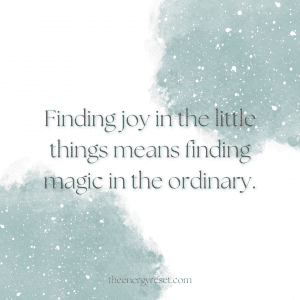 Finding joy in the little things means finding magic in the ordinary.